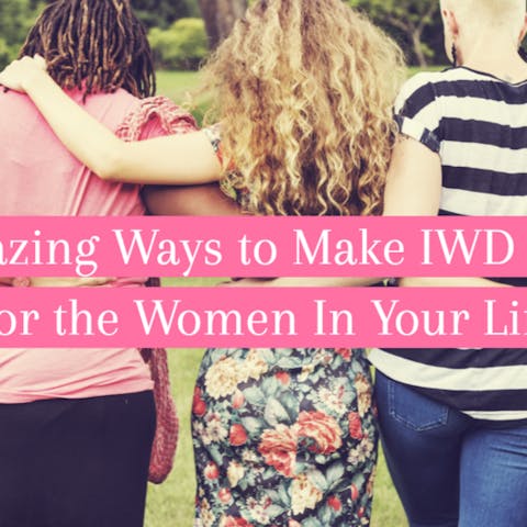 5 Amazing Ways to Make IWD Count For the Women In Your Life - Flora Queen